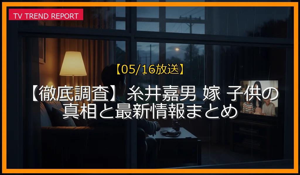 【05/16放送】【徹底調査】糸井嘉男 嫁 子供の真相と最新情報まとめの放送内容と見どころ