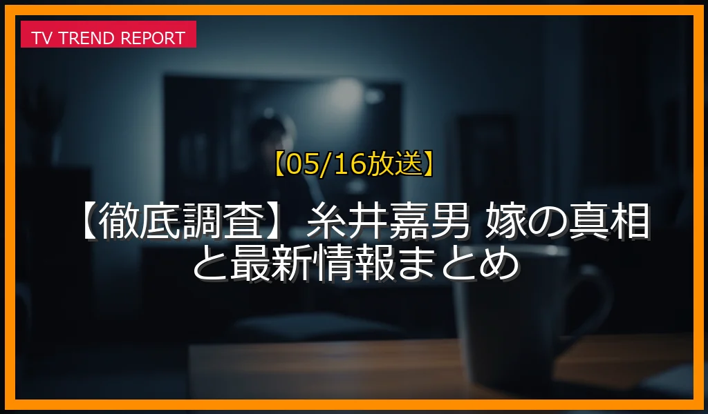 【05/16放送】【徹底調査】糸井嘉男 嫁の真相と最新情報まとめの放送内容と見どころ