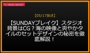 【05/17放送】【SUNDAYブレイク】スタジオ背景はCG？海の映像と爽やかタイルのセットデザインの秘密を徹底解説！の放送内容と見どころ