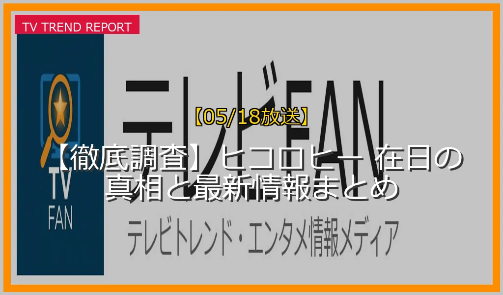 【05/18放送】【徹底調査】ヒコロヒー 在日の真相と最新情報まとめの放送内容と見どころ