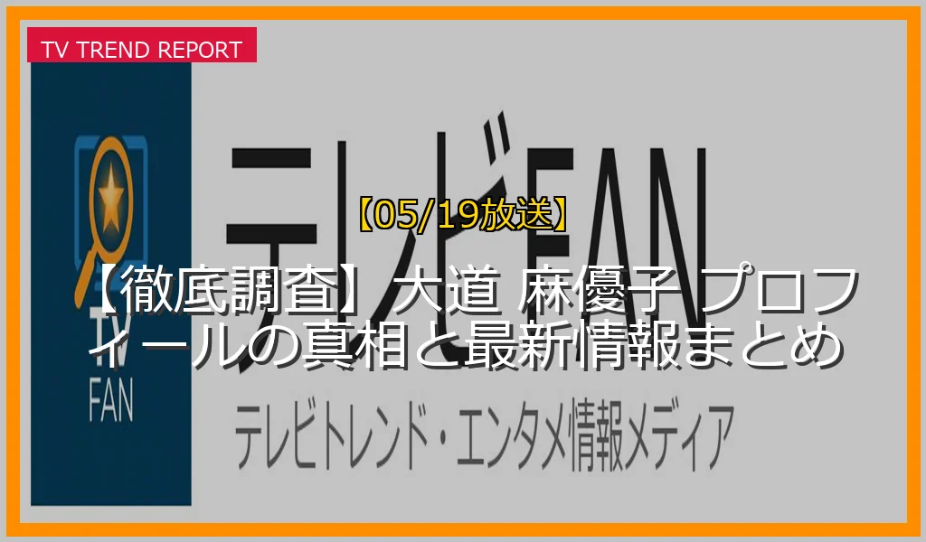 【05/19放送】【徹底調査】大道 麻優子 プロフィールの真相と最新情報まとめの放送内容と見どころ