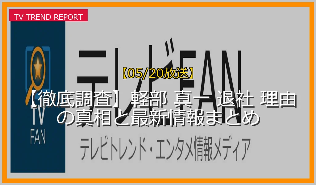 【05/20放送】【徹底調査】軽部 真一 退社 理由の真相と最新情報まとめの放送内容と見どころ