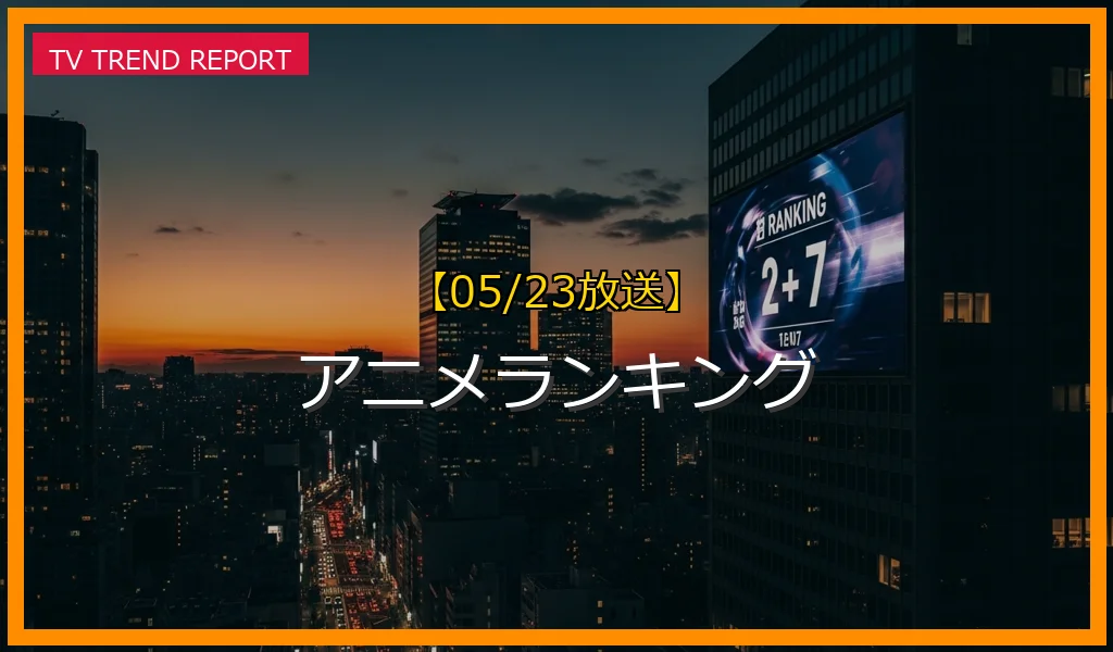 【05/23放送】アニメランキングの放送内容と見どころ