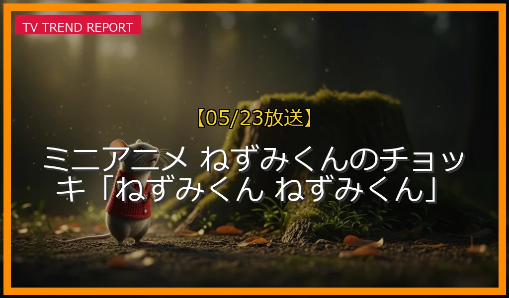 【05/23放送】ミニアニメ ねずみくんのチョッキ「ねずみくん ねずみくん」の放送内容と見どころ