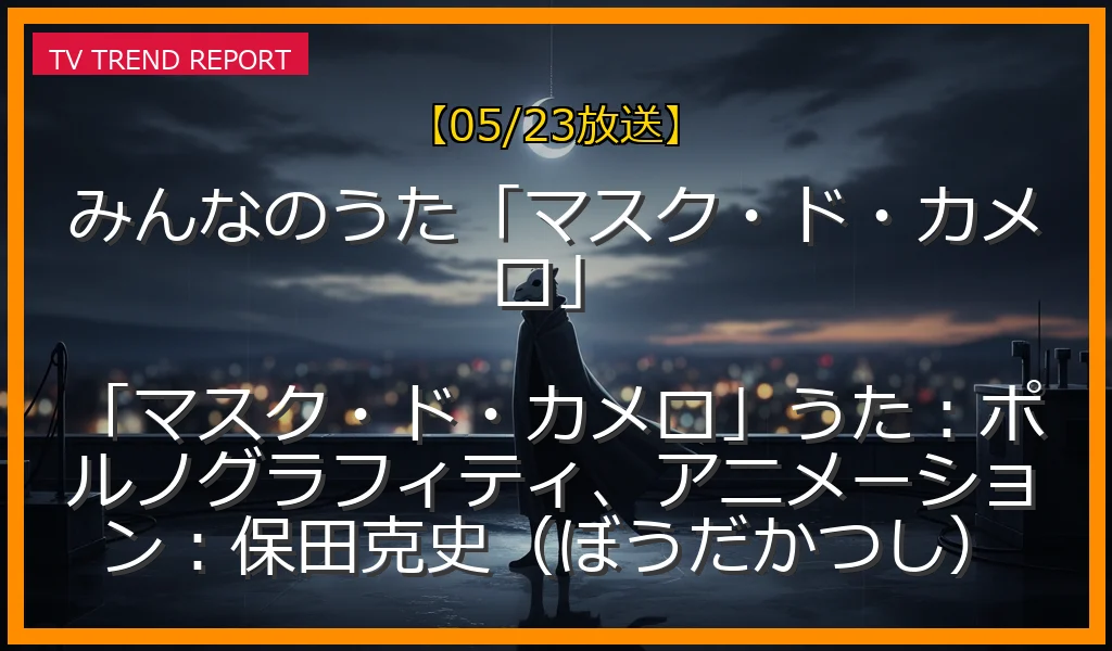【05/23放送】みんなのうた「マスク・ド・カメロ」 「マスク・ド・カメロ」うた：ポルノグラフィティ、アニメーション：保田克史（ぼうだかつし）の放送内容と見どころ