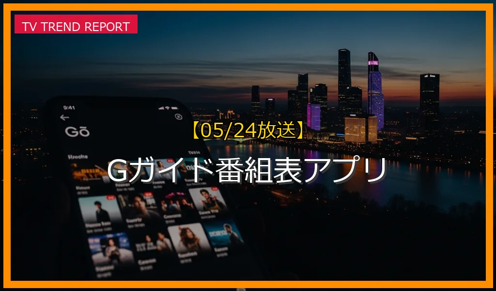 【05/24放送】Gガイド番組表アプリの放送内容と見どころ