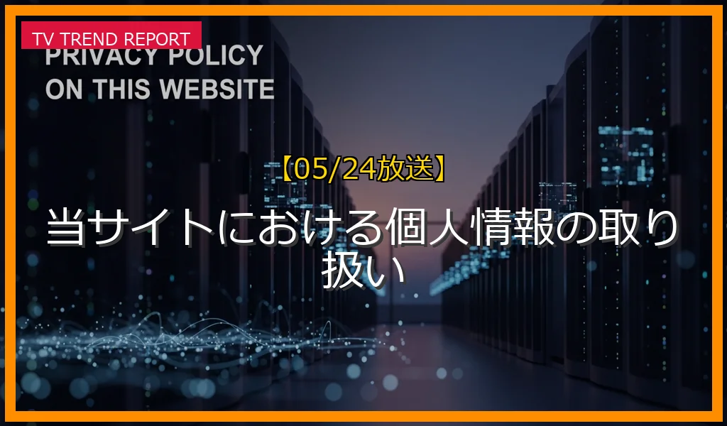 【05/24放送】当サイトにおける個人情報の取り扱いの放送内容と見どころ