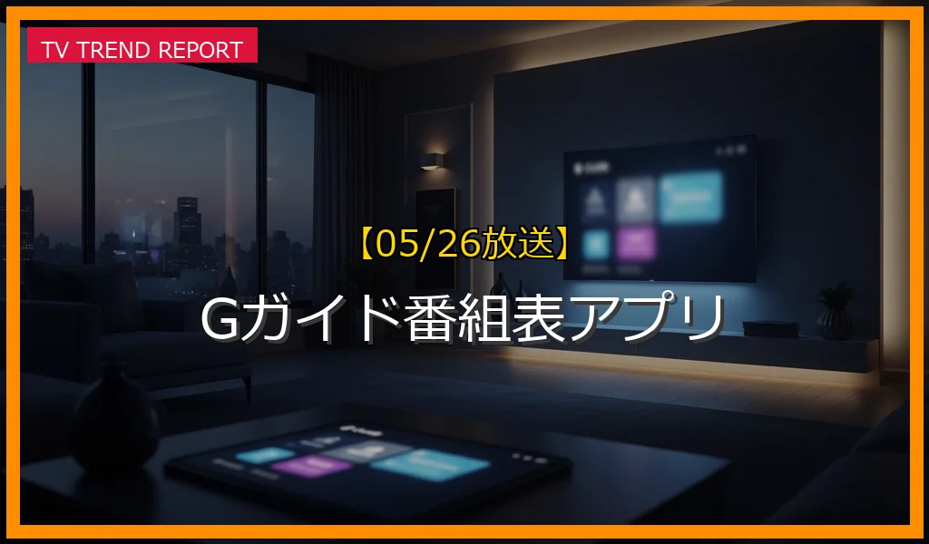 【05/26放送】Gガイド番組表アプリの放送内容と見どころ