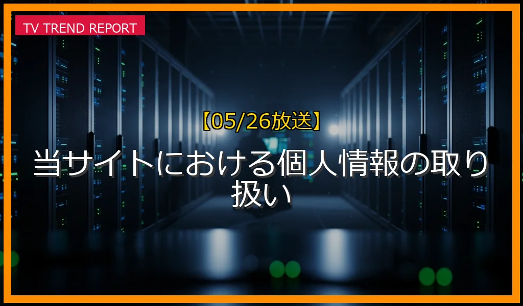 【05/26放送】当サイトにおける個人情報の取り扱いの放送内容と見どころ