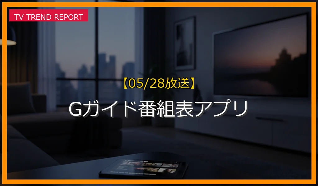 【05/28放送】Gガイド番組表アプリの放送内容と見どころ