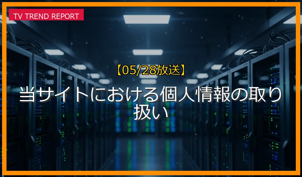 【05/28放送】当サイトにおける個人情報の取り扱いの放送内容と見どころ