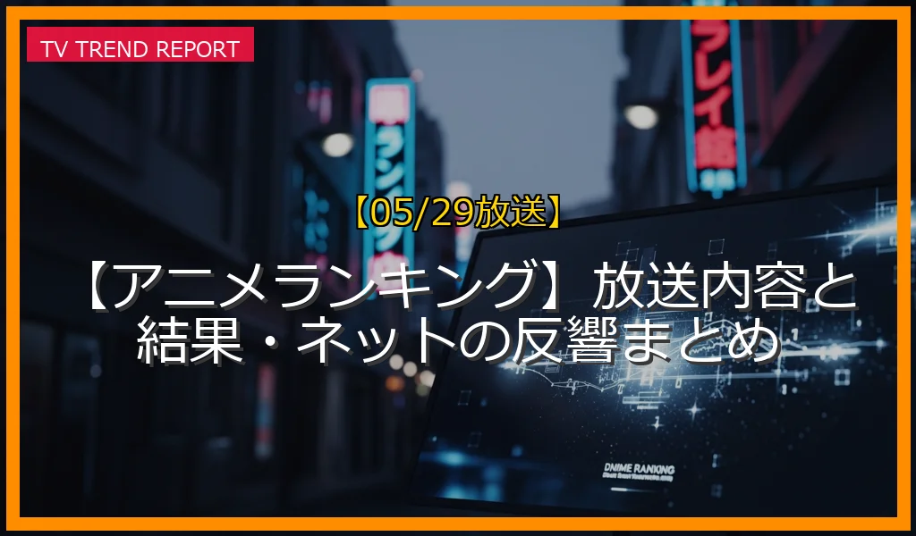 【05/29放送】【アニメランキング】放送内容と結果・ネットの反響まとめの放送内容と見どころ
