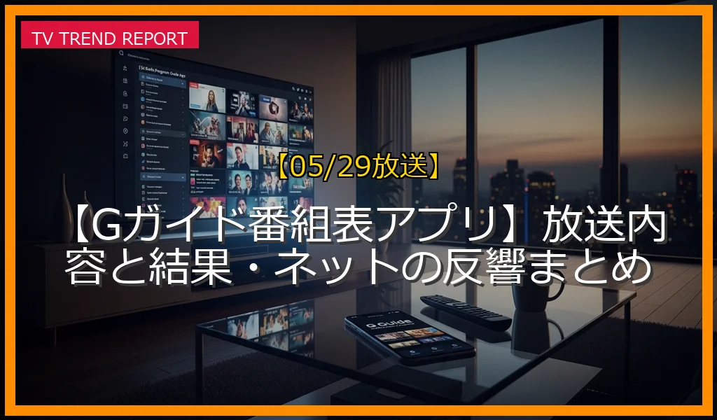 【05/29放送】【Gガイド番組表アプリ】放送内容と結果・ネットの反響まとめの放送内容と見どころ
