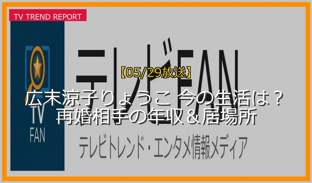 【05/29放送】広末涼子りょうこ 今の生活は？再婚相手の年収＆居場所の放送内容と見どころ