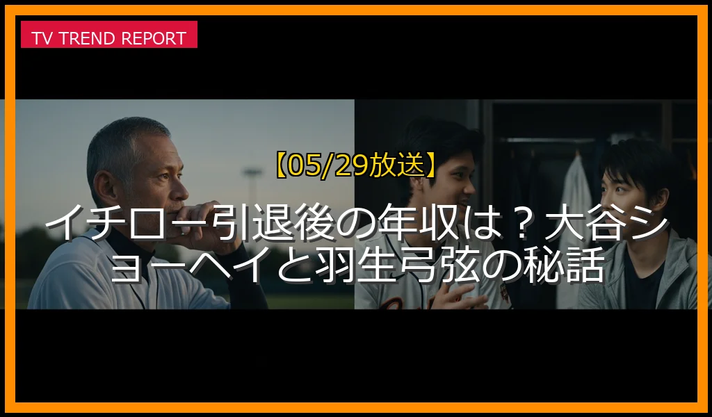 【05/29放送】イチロー引退後の年収は？大谷ショーヘイと羽生弓弦の秘話の放送内容と見どころ