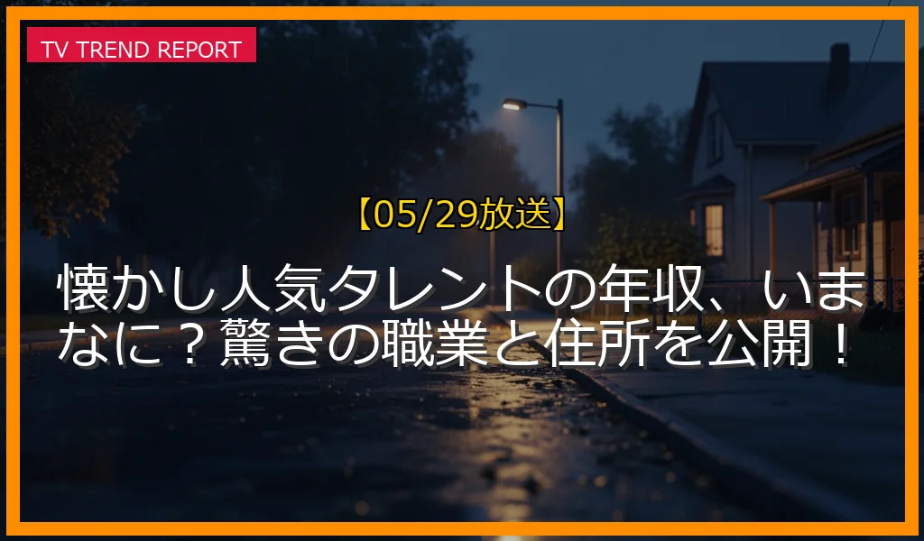 【05/29放送】懐かし人気タレントの年収、いまなに？驚きの職業と住所を公開！の放送内容と見どころ