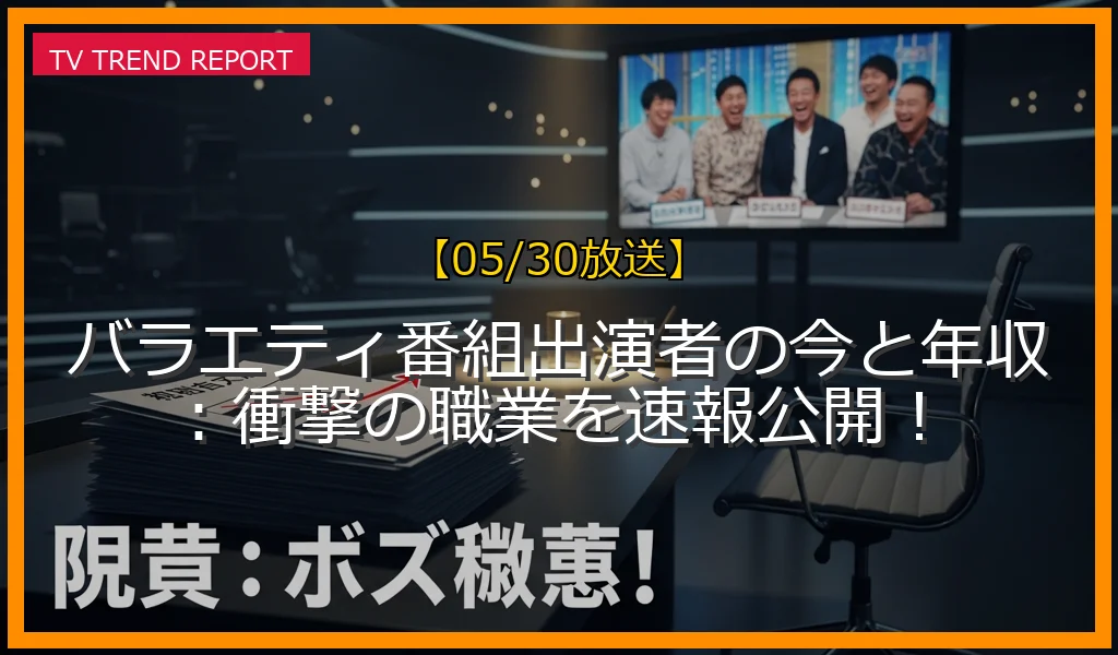【05/30放送】バラエティ番組出演者の今と年収：衝撃の職業を速報公開！の放送内容と見どころ