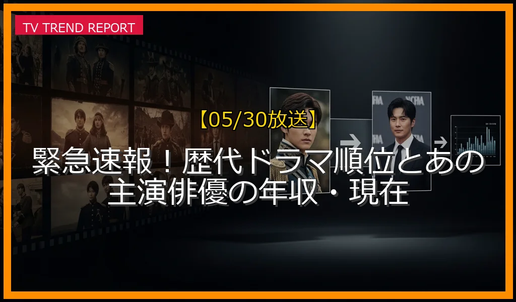 【05/30放送】緊急速報！歴代ドラマ順位とあの主演俳優の年収・現在の放送内容と見どころ