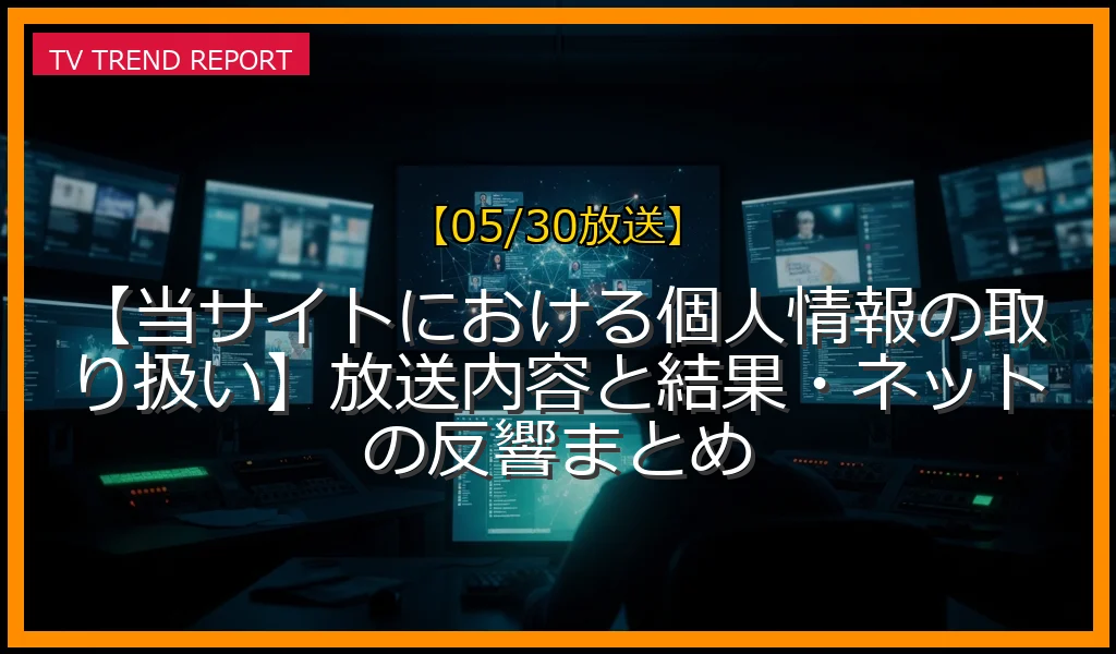 【05/30放送】【当サイトにおける個人情報の取り扱い】放送内容と結果・ネットの反響まとめの放送内容と見どころ