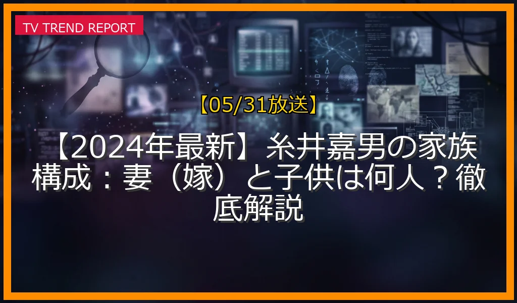【05/31放送】【2024年最新】糸井嘉男の家族構成：妻（嫁）と子供は何人？徹底解説の放送内容と見どころ