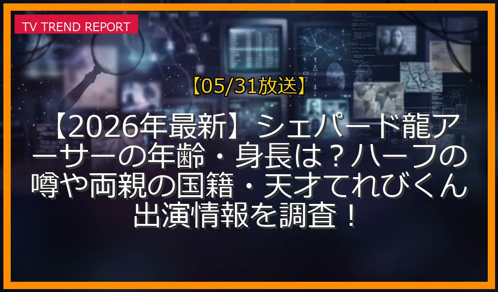 【05/31放送】【2026年最新】シェパード龍アーサーの年齢・身長は？ハーフの噂や両親の国籍・天才てれびくん出演情報を調査！の放送内容と見どころ