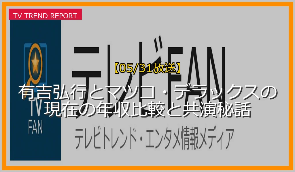 【05/31放送】有吉弘行とマツコ・デラックスの現在の年収比較と共演秘話の放送内容と見どころ
