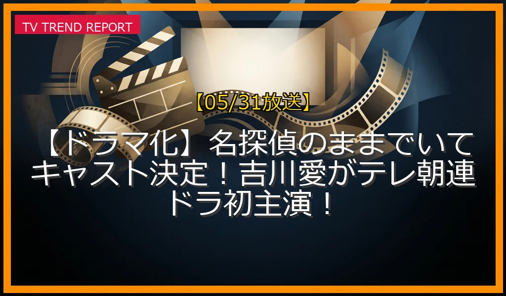 【05/31放送】【ドラマ化】名探偵のままでいてキャスト決定！吉川愛がテレ朝連ドラ初主演！の放送内容と見どころ