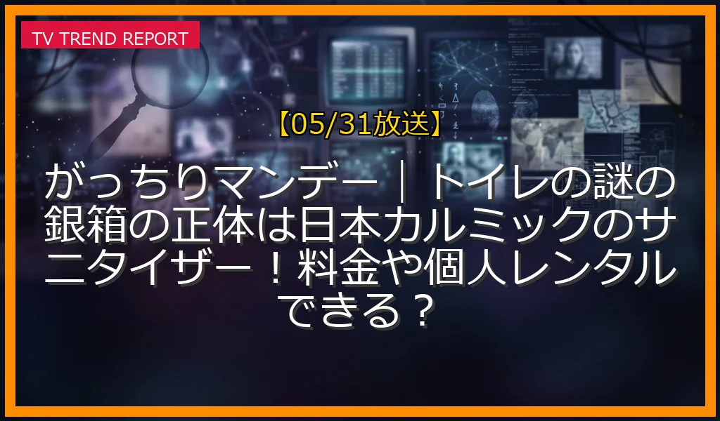 【05/31放送】がっちりマンデー｜トイレの謎の銀箱の正体は日本カルミックのサニタイザー！料金や個人レンタルできる？の放送内容と見どころ