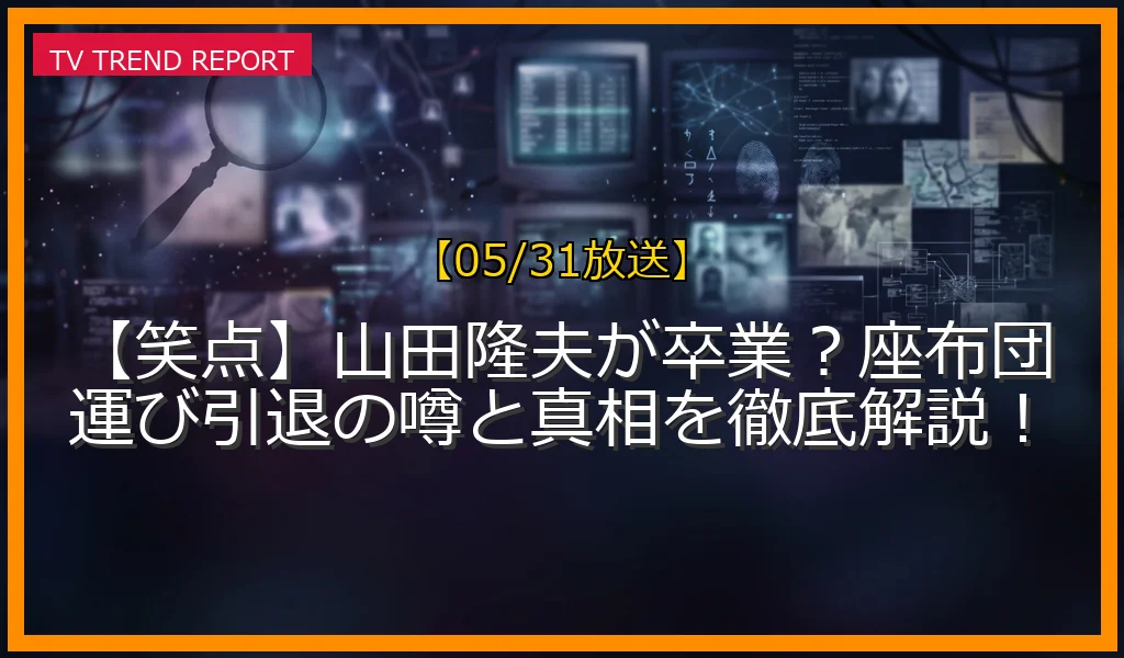 【05/31放送】【笑点】山田隆夫が卒業？座布団運び引退の噂と真相を徹底解説！の放送内容と見どころ