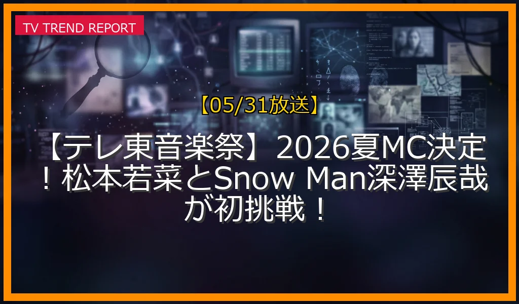 【05/31放送】【テレ東音楽祭】2026夏MC決定！松本若菜とSnow Man深澤辰哉が初挑戦！の放送内容と見どころ