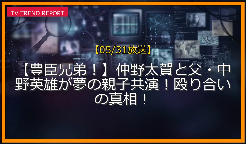 【05/31放送】【豊臣兄弟！】仲野太賀と父・中野英雄が夢の親子共演！殴り合いの真相！の放送内容と見どころ