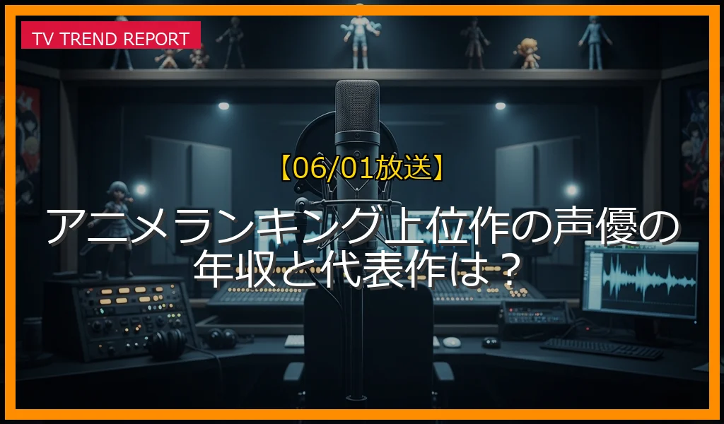 【06/01放送】アニメランキング上位作の声優の年収と代表作は？の放送内容と見どころ