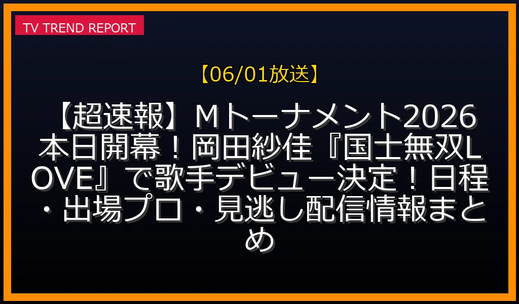 【06/01放送】【超速報】Mトーナメント2026本日開幕！岡田紗佳『国士無双LOVE』で歌手デビュー決定！日程・出場プロ・見逃し配信情報まとめの放送内容と見どころ