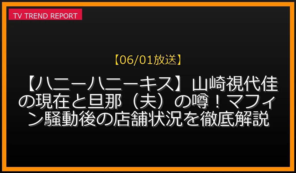 【06/01放送】【ハニーハニーキス】山崎視代佳の現在と旦那（夫）の噂！マフィン騒動後の店舗状況を徹底解説の放送内容と見どころ