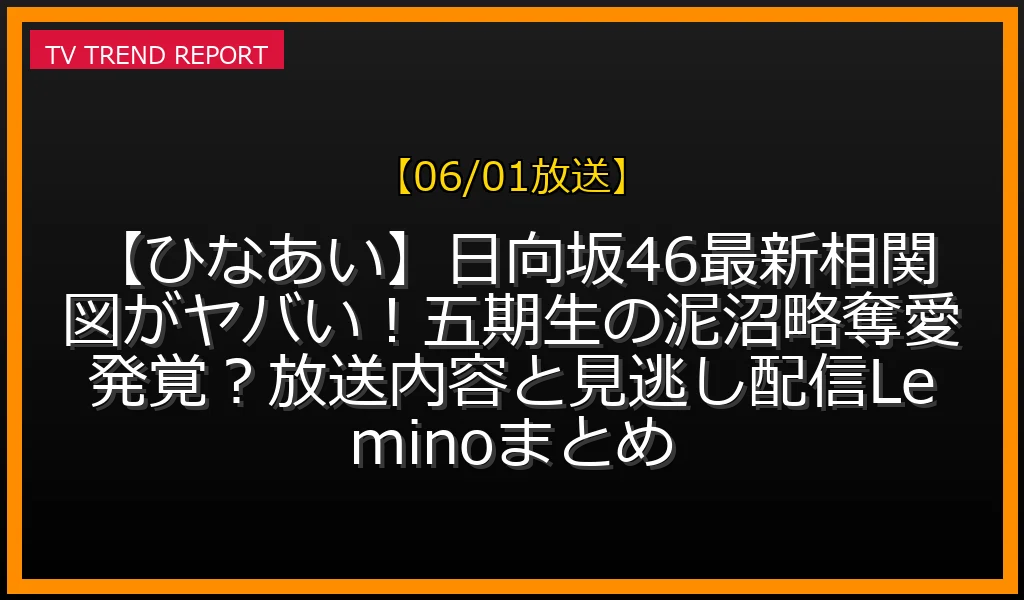 【06/01放送】【ひなあい】日向坂46最新相関図がヤバい！五期生の泥沼略奪愛発覚？放送内容と見逃し配信Leminoまとめの放送内容と見どころ