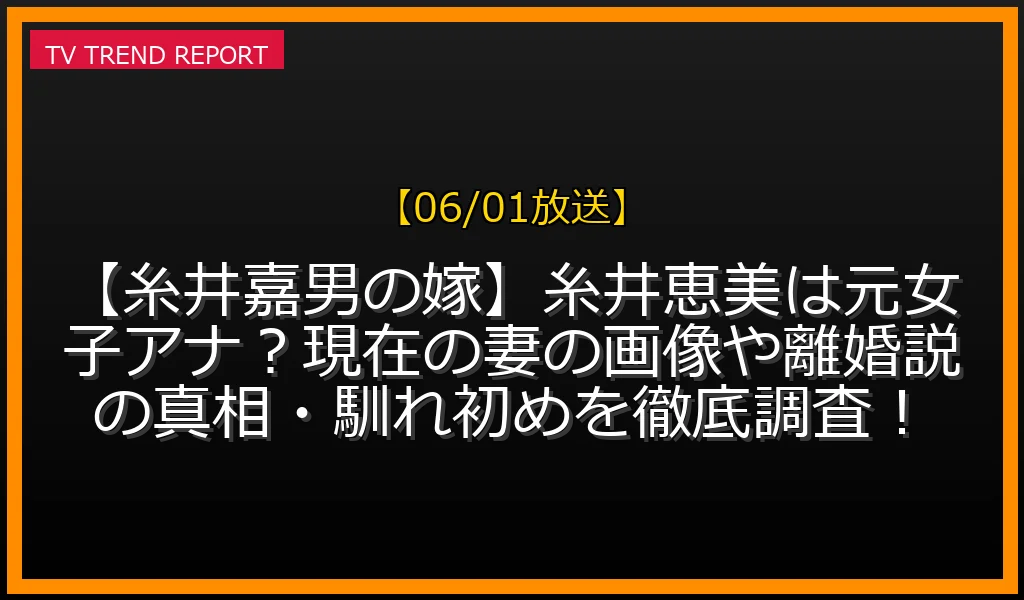 【06/01放送】【糸井嘉男の嫁】糸井恵美は元女子アナ？現在の妻の画像や離婚説の真相・馴れ初めを徹底調査！の放送内容と見どころ