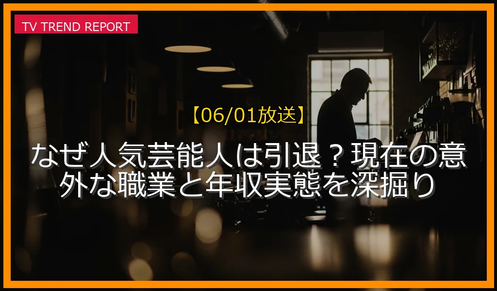 【06/01放送】なぜ人気芸能人は引退？現在の意外な職業と年収実態を深掘りの放送内容と見どころ