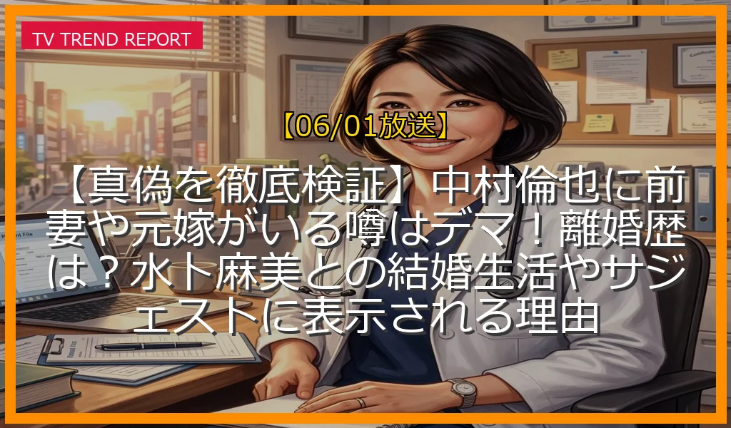 【06/01放送】【真偽を徹底検証】中村倫也に前妻や元嫁がいる噂はデマ！離婚歴は？水卜麻美との結婚生活やサジェストに表示される理由の放送内容と見どころ