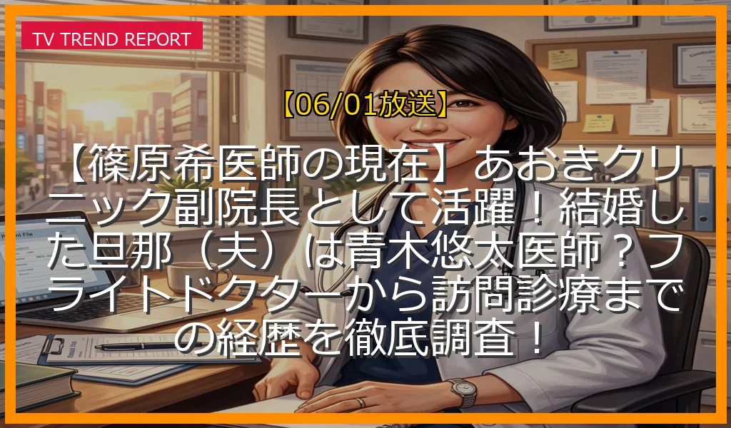 【06/01放送】【篠原希医師の現在】あおきクリニック副院長として活躍！結婚した旦那（夫）は青木悠太医師？フライトドクターから訪問診療までの経歴を徹底調査！の放送内容と見どころ