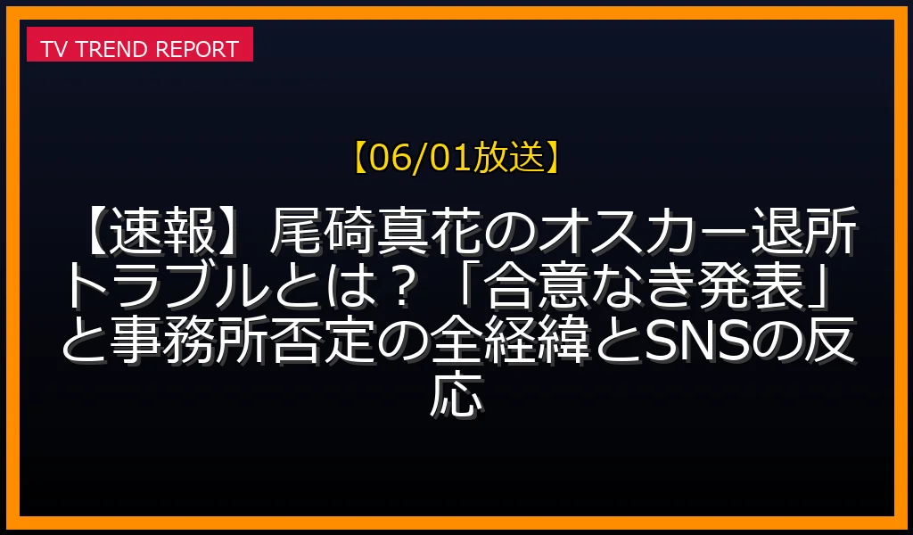 【06/01放送】【速報】尾碕真花のオスカー退所トラブルとは？「合意なき発表」と事務所否定の全経緯とSNSの反応の放送内容と見どころ