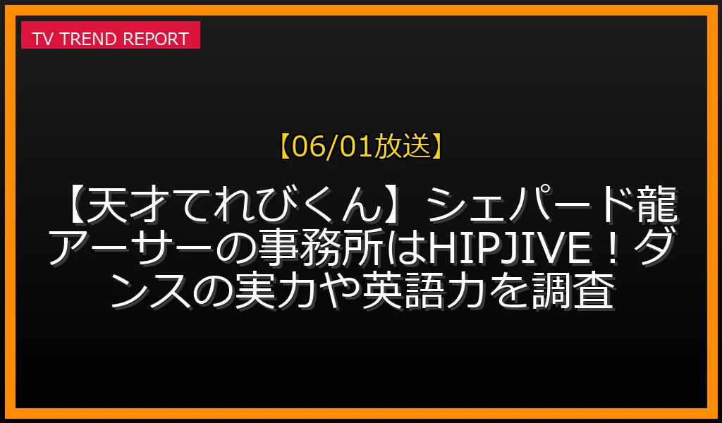 【06/01放送】【天才てれびくん】シェパード龍アーサーの事務所はHIPJIVE！ダンスの実力や英語力を調査の放送内容と見どころ