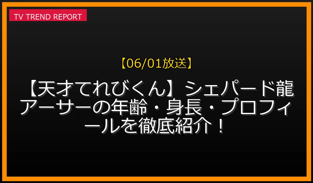 【06/01放送】【天才てれびくん】シェパード龍アーサーの年齢・身長・プロフィールを徹底紹介！の放送内容と見どころ