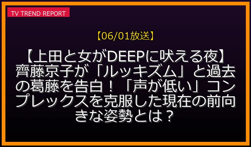【06/01放送】【上田と女がDEEPに吠える夜】齊藤京子が「ルッキズム」と過去の葛藤を告白！「声が低い」コンプレックスを克服した現在の前向きな姿勢とは？の放送内容と見どころ