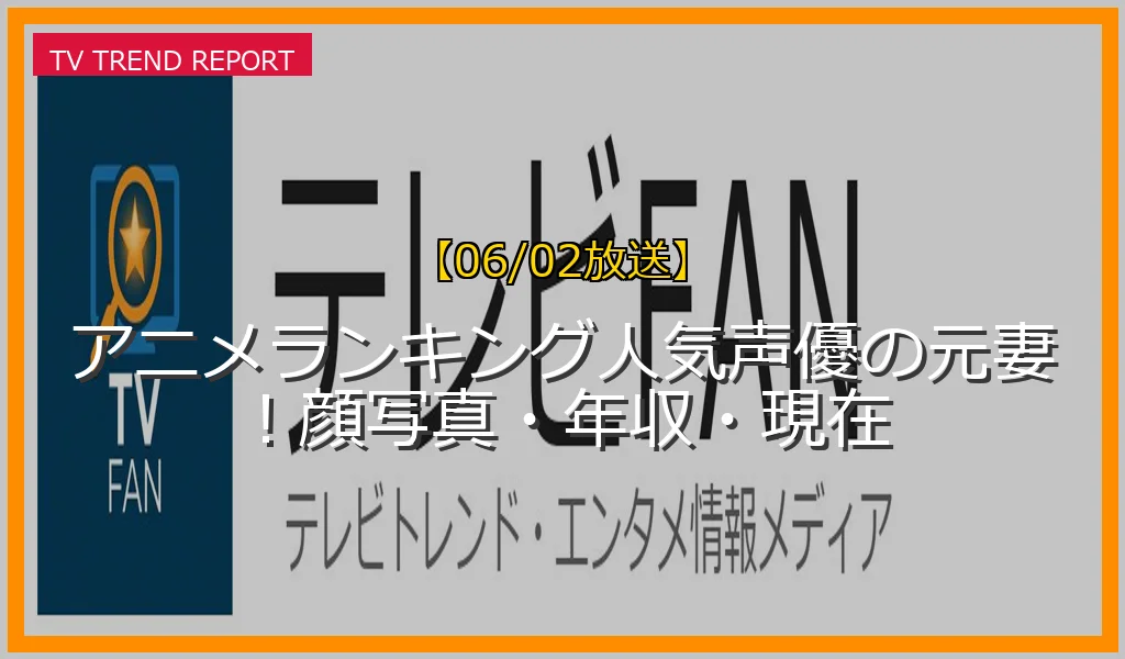 【06/02放送】アニメランキング人気声優の元妻！顔写真・年収・現在の放送内容と見どころ
