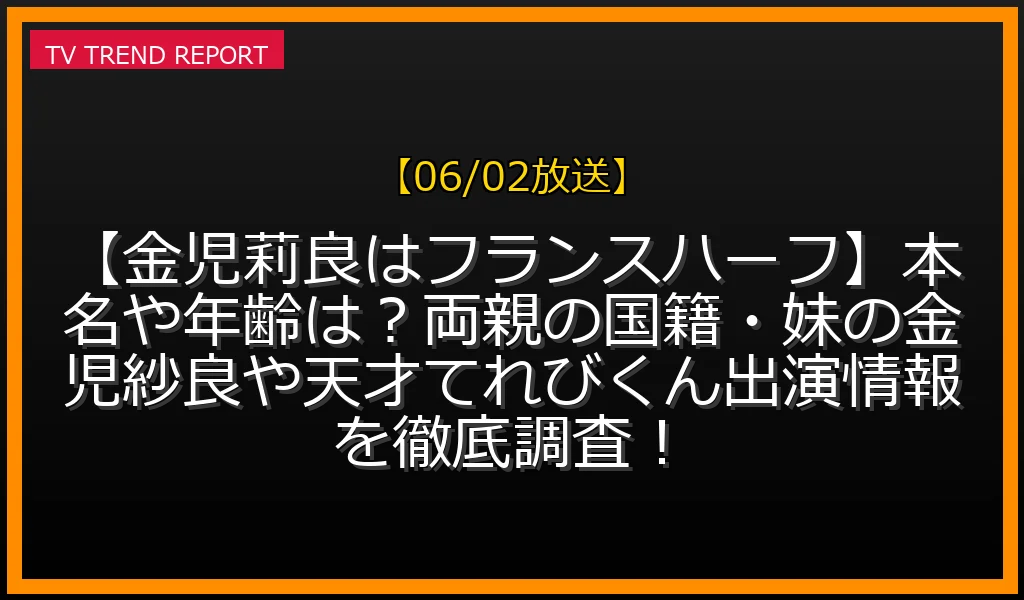 【06/02放送】【金児莉良はフランスハーフ】本名や年齢は？両親の国籍・妹の金児紗良や天才てれびくん出演情報を徹底調査！の放送内容と見どころ