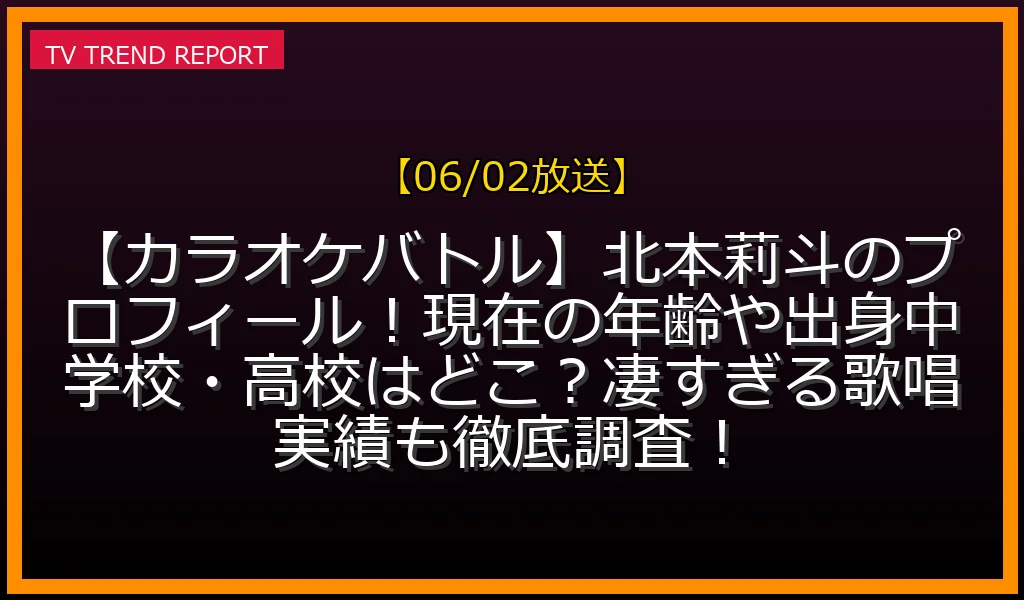 【06/02放送】【カラオケバトル】北本莉斗のプロフィール！現在の年齢や出身中学校・高校はどこ？凄すぎる歌唱実績も徹底調査！の放送内容と見どころ