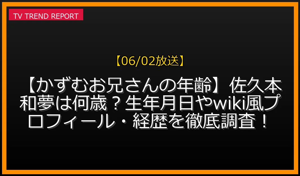 【06/02放送】【かずむお兄さんの年齢】佐久本和夢は何歳？生年月日やwiki風プロフィール・経歴を徹底調査！の放送内容と見どころ