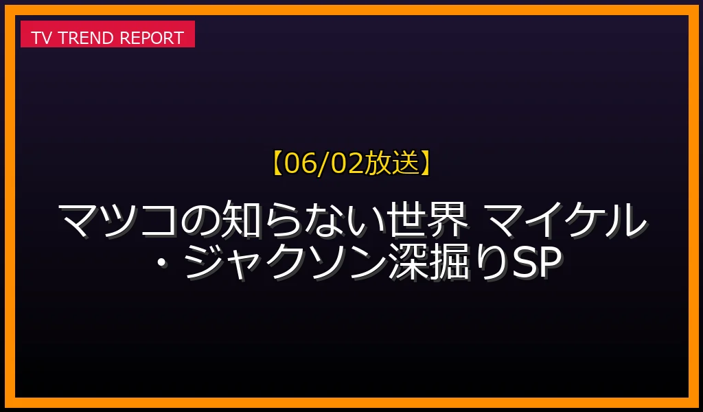 【06/02放送】マツコの知らない世界 マイケル・ジャクソン深掘りSPの放送内容と見どころ