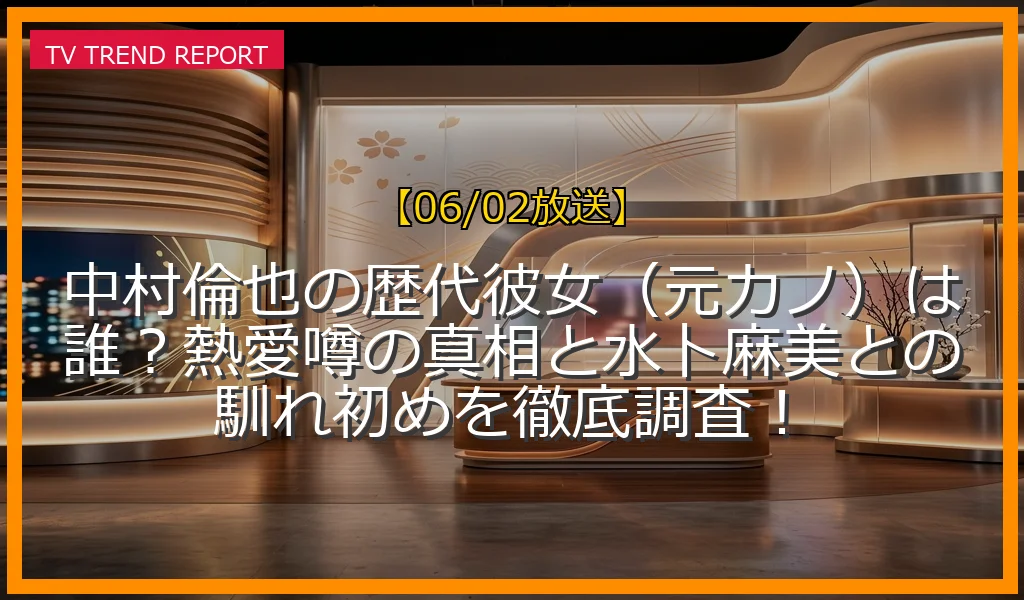 【06/02放送】中村倫也の歴代彼女（元カノ）は誰？熱愛噂の真相と水卜麻美との馴れ初めを徹底調査！の放送内容と見どころ