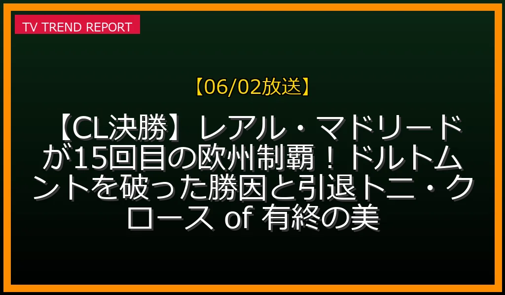 【06/02放送】【CL決勝】レアル・マドリードが15回目の欧州制覇！ドルトムントを破った勝因と引退トニ・クロース of 有終の美の放送内容と見どころ